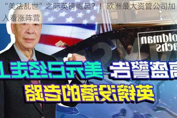 “美法乱世”之际英镑崛起？！欧洲最大资管公司加入看涨阵营-第3张图片-苏希特新能源