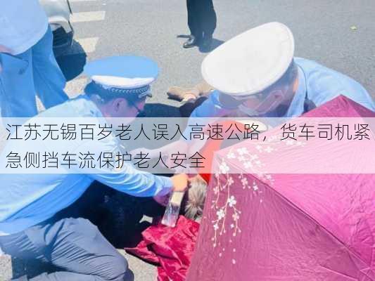 江苏无锡百岁老人误入高速公路，货车司机紧急侧挡车流保护老人安全-第1张图片-苏希特新能源