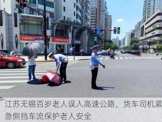 江苏无锡百岁老人误入高速公路，货车司机紧急侧挡车流保护老人安全-第2张图片-苏希特新能源