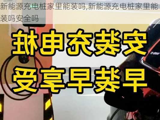 新能源充电桩家里能装吗,新能源充电桩家里能装吗安全吗