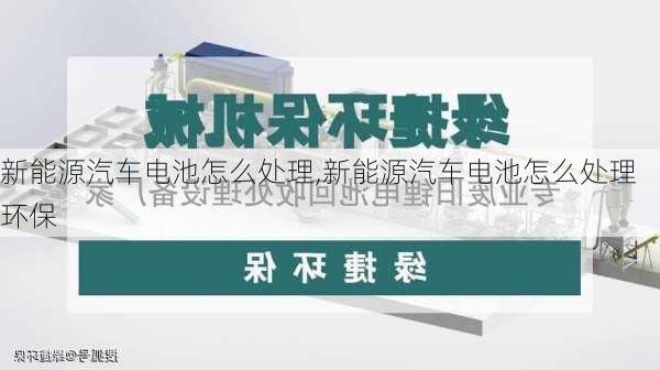 新能源汽车电池怎么处理,新能源汽车电池怎么处理环保-第1张图片-苏希特新能源