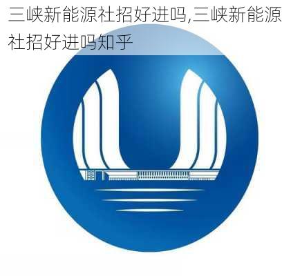 三峡新能源社招好进吗,三峡新能源社招好进吗知乎-第1张图片-苏希特新能源