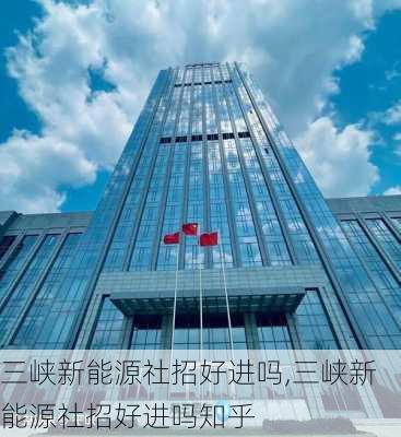 三峡新能源社招好进吗,三峡新能源社招好进吗知乎-第2张图片-苏希特新能源