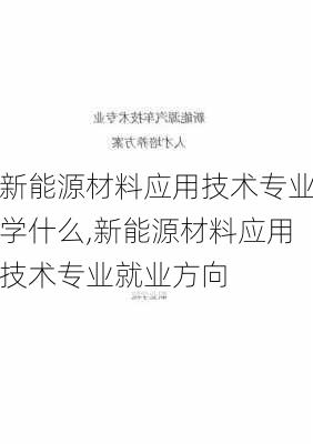 新能源材料应用技术专业学什么,新能源材料应用技术专业就业方向-第2张图片-苏希特新能源