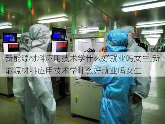 新能源材料应用技术学什么好就业吗女生,新能源材料应用技术学什么好就业吗女生-第2张图片-苏希特新能源