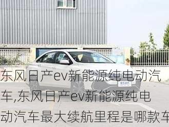 东风日产ev新能源纯电动汽车,东风日产ev新能源纯电动汽车最大续航里程是哪款车-第2张图片-苏希特新能源