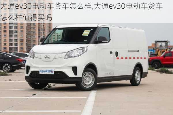 大通ev30电动车货车怎么样,大通ev30电动车货车怎么样值得买吗-第1张图片-苏希特新能源