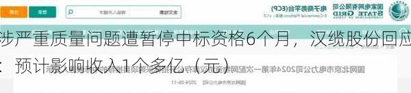 涉严重质量问题遭暂停中标资格6个月，汉缆股份回应：预计影响收入1个多亿（元）