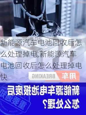 新能源汽车电池回收后怎么处理掉电,新能源汽车电池回收后怎么处理掉电快