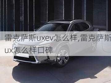 雷克萨斯uxev怎么样,雷克萨斯ux怎么样口碑-第1张图片-苏希特新能源