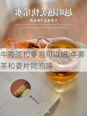 牛蒡茶和姜泡可以吗,牛蒡茶和姜片同泡吗-第3张图片-苏希特新能源