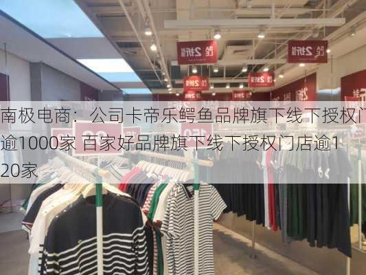 南极电商：公司卡帝乐鳄鱼品牌旗下线下授权门店逾1000家 百家好品牌旗下线下授权门店逾120家-第1张图片-苏希特新能源