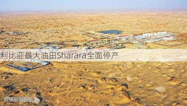 利比亚最大油田Sharara全面停产