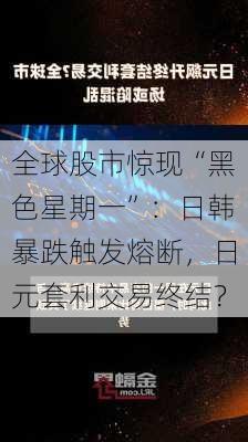 全球股市惊现“黑色星期一”：日韩暴跌触发熔断，日元套利交易终结？-第2张图片-苏希特新能源