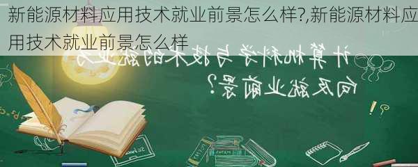 新能源材料应用技术就业前景怎么样?,新能源材料应用技术就业前景怎么样-第2张图片-苏希特新能源