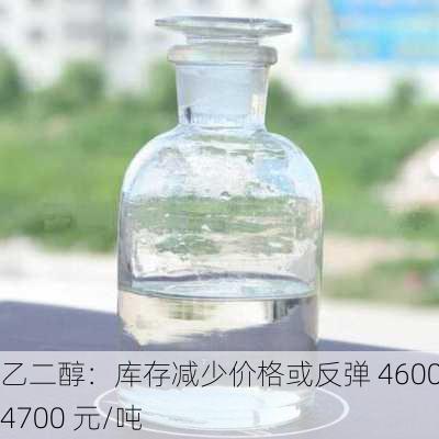 乙二醇：库存减少价格或反弹 4600-4700 元/吨-第2张图片-苏希特新能源