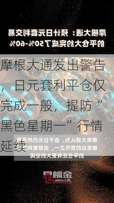 摩根大通发出警告，日元套利平仓仅完成一般，提防“黑色星期一”行情延续-第2张图片-苏希特新能源