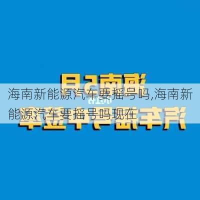 海南新能源汽车要摇号吗,海南新能源汽车要摇号吗现在