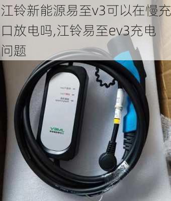 江铃新能源易至v3可以在慢充口放电吗,江铃易至ev3充电问题-第3张图片-苏希特新能源