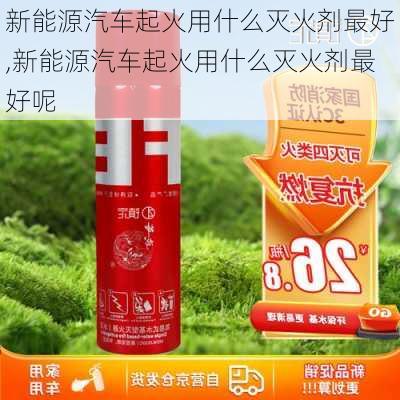 新能源汽车起火用什么灭火剂最好,新能源汽车起火用什么灭火剂最好呢-第3张图片-苏希特新能源