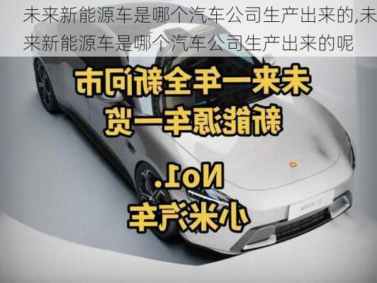 未来新能源车是哪个汽车公司生产出来的,未来新能源车是哪个汽车公司生产出来的呢-第1张图片-苏希特新能源