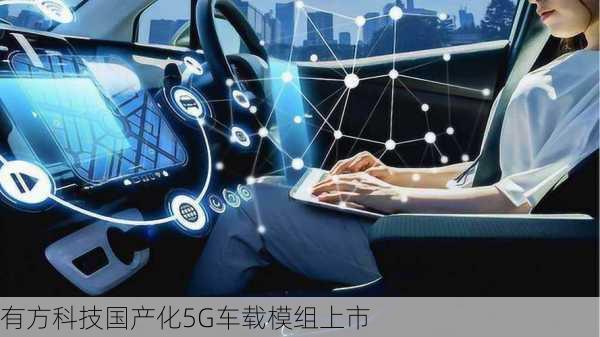 有方科技国产化5G车载模组上市-第1张图片-苏希特新能源