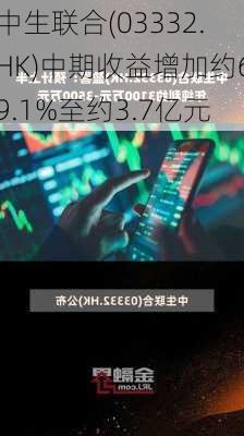 中生联合(03332.HK)中期收益增加约69.1%至约3.7亿元