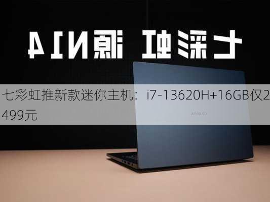 七彩虹推新款迷你主机：i7-13620H+16GB仅2499元-第2张图片-苏希特新能源