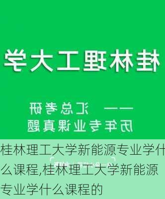 桂林理工大学新能源专业学什么课程,桂林理工大学新能源专业学什么课程的-第3张图片-苏希特新能源