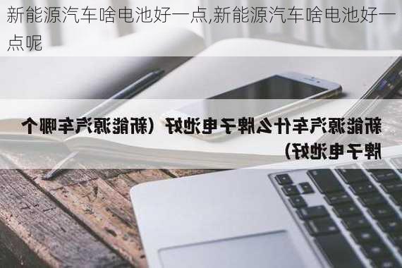 新能源汽车啥电池好一点,新能源汽车啥电池好一点呢-第3张图片-苏希特新能源