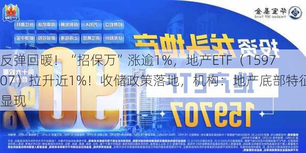 反弹回暖！“招保万”涨逾1%，地产ETF（159707）拉升近1%！收储政策落地，机构：地产底部特征显现-第1张图片-苏希特新能源