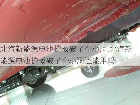 北汽新能源电池护板破了个小洞,北汽新能源电池护板破了个小洞还能用吗-第1张图片-苏希特新能源