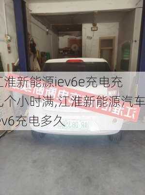 江淮新能源iev6e充电充几个小时满,江淮新能源汽车iev6充电多久