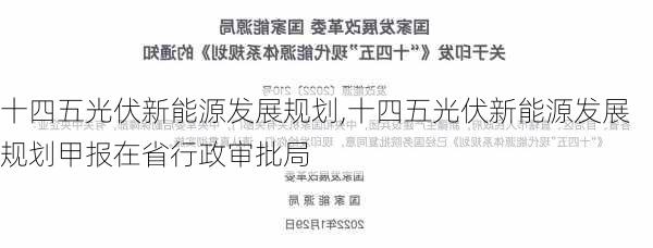 十四五光伏新能源发展规划,十四五光伏新能源发展规划甲报在省行政审批局-第1张图片-苏希特新能源