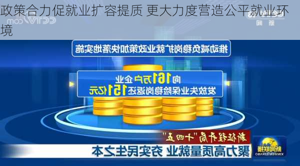 政策合力促就业扩容提质 更大力度营造公平就业环境-第1张图片-苏希特新能源