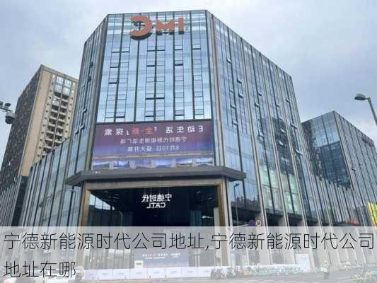 宁德新能源时代公司地址,宁德新能源时代公司地址在哪-第1张图片-苏希特新能源