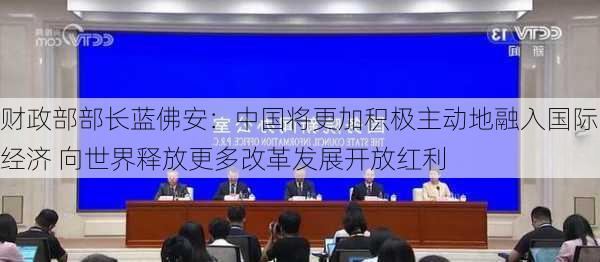 财政部部长蓝佛安：中国将更加积极主动地融入国际经济 向世界释放更多改革发展开放红利-第1张图片-苏希特新能源