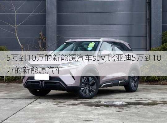 5万到10万的新能源汽车suv,比亚迪5万到10万的新能源汽车-第1张图片-苏希特新能源