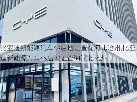 比亚迪新能源汽车4s店地址查询河北沧州,比亚迪新能源汽车4s店地址查询河北沧州