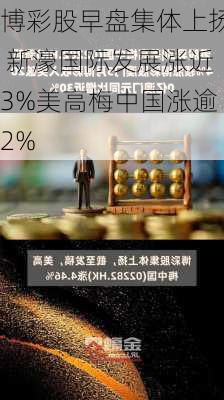 博彩股早盘集体上扬 新濠国际发展涨近3%美高梅中国涨逾2%