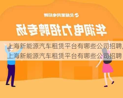 上海新能源汽车租赁平台有哪些公司招聘,上海新能源汽车租赁平台有哪些公司招聘-第3张图片-苏希特新能源