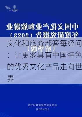 文化和旅游部答每经问：让更多具有中国特色的优秀文化产品走向世界-第1张图片-苏希特新能源