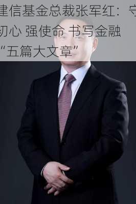 建信基金总裁张军红：守初心 强使命 书写金融“五篇大文章”