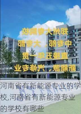 河南省有新能源专业的学校,河南省有新能源专业的学校有哪些-第1张图片-苏希特新能源