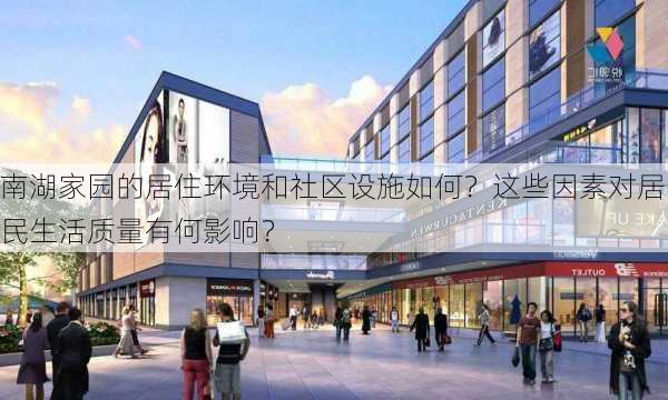 南湖家园的居住环境和社区设施如何？这些因素对居民生活质量有何影响？-第2张图片-苏希特新能源