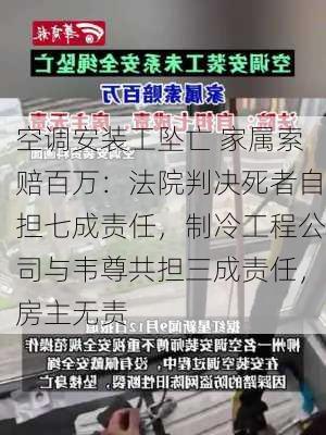 空调安装工坠亡 家属索赔百万：法院判决死者自担七成责任，制冷工程公司与韦尊共担三成责任，房主无责-第1张图片-苏希特新能源