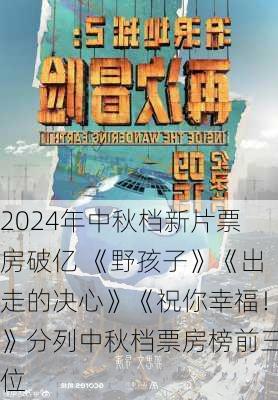 2024年中秋档新片票房破亿 《野孩子》《出走的决心》《祝你幸福！》分列中秋档票房榜前三位-第1张图片-苏希特新能源