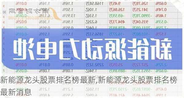 新能源龙头股票排名榜最新,新能源龙头股票排名榜最新消息