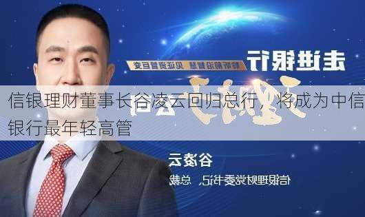 信银理财董事长谷凌云回归总行，将成为中信银行最年轻高管-第3张图片-苏希特新能源