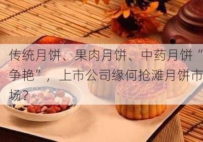 传统月饼、果肉月饼、中药月饼“争艳”，上市公司缘何抢滩月饼市场？-第2张图片-苏希特新能源